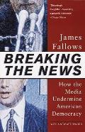 Breaking the News: How the Media Undermine American Democracy