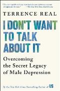 I Dont Want to Talk about It Overcoming the Secret Legacy of Male Depression