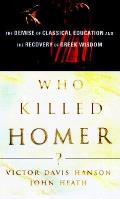 Who Killed Homer The Demise of Classical Education & The Recovery of Greek Wisdom