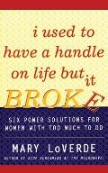 I Used to Have a Handle on Life But It Broke: Six Power Solutions for Women with Too Much to Do