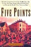 Five Points The Nineteenth Century New York City Neighborhood that Invented Tap Dance Stole Elections & Became the Worlds Most Notorious Slum