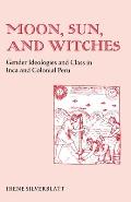 Moon Sun & Witches Gender Ideologies & Class in Inca & Colonial Peru