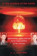 In the Shadow of the Bomb Oppenheimer Bethe & the Moral Responsibility of the Scientist