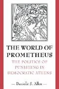 World of Prometheus The Politics of Punishing in Democratic Athens