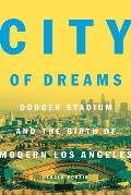 City of Dreams Dodger Stadium & the Birth of Modern Los Angeles