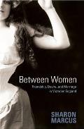 Between Women: Friendship, Desire and Marriage in Victorian England