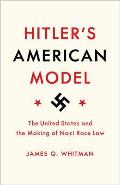 Hitlers American Model The United States & the Making of Nazi Race Law