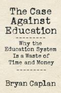 Case Against Education Why the Education System Is a Waste of Time & Money