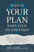 What Is Your Plan When Your Health Fails?: 14 Ways to Help Protect Your Assets, Investments, and Relationships from Future Long-Term Care Costs.
