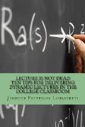 Lecture Is Not Dead: Ten Tips for Delivering Dynamic Lectures in the College Classroom