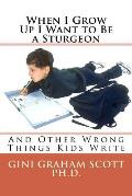 When I Grow Up I Want to Be a Sturgeon: And Other Wrong Things Kids Write