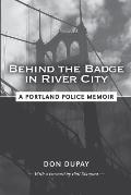 Behind the Badge in River City A Portland Police Memoir