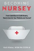 Becoming Nursey From Code Blues to Code Browns How to Care for Your Patients & Yourself