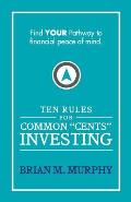 Ten Rules for Common Cents Investing by Brian M. Murphy: Ten easy to follow steps to successful investing and financial peace of mind.