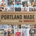 Portland Made: The Makers of Portlands Manufacturing Renaissance