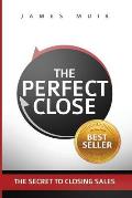 The Perfect Close: The Secret To Closing Sales - The Best Selling Practices & Techniques For Closing The Deal