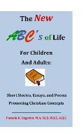 The New ABC's of Life for Children and Adults: Short Stories, Essays, and Poems Promoting Christian Concepts