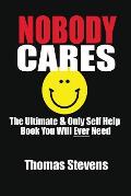 Nobody Cares: The Ultimate & Only Self Help Book You Will Ever Need