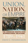 Union, Nation, or Empire: The American Debate Over International Relations, 1789-1941