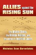 Allies Against the Rising Sun The United States the British Nations & the Defeat of Imperial Japan