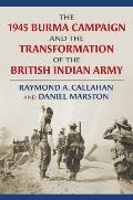 The 1945 Burma Campaign and the Transformation of the British Indian Army