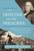 Printer & the Preacher Ben Franklin George Whitefield & the Surprising Friendship That Invented America