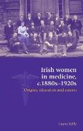 Irish Women in Medicine, C.1880s-1920s: Origins, Education and Careers