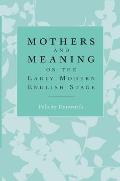 Mothers and Meaning on the Early Modern English Stage