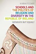 Schools and the Politics of Religion and Diversity in the Republic of Ireland: Separate But Equal?
