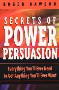 Secrets of Power Persuasion Everthing Youll Ever Need to Get Anything Youll Ever Want