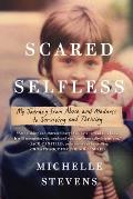 Scared Selfless My Journey from Abuse & Madness to Surviving & Thriving