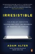 Irresistible The Rise of Addictive Technology & the Business of Keeping Us Hooked
