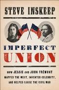 Imperfect Union How Jessie & John Fremont Mapped the West Invented Celebrity & Helped Cause the Civil War