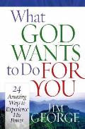 What God Wants to Do for You 24 Amazing Ways to Experience His Power