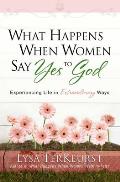 What Happens When Women Say Yes to God Experiencing Life in Extraordinary Ways