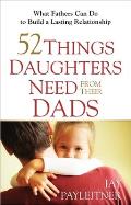 52 Things Daughters Need from Their Dads What Fathers Can Do to Build a Lasting Relationship