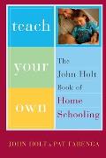 Teach Your Own The John Holt Book of Homeschooling