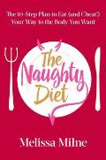 Naughty Diet The 10 Step Plan for Eating & Cheating Your Way to the Body You Want