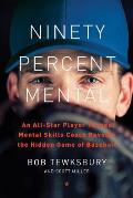 Ninety Percent Mental An All Star Player Turned Mental Skills Coach Reveals the Hidden Game of Baseball
