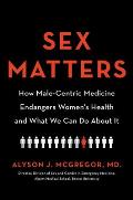 Sex Matters How Male Centric Medicine Endangers Womens Health & What Women Can Do About It