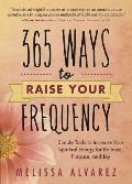 365 Ways to Raise Your Frequency Simple Tools to Increase Your Spiritual Energy for Balance Purpose & Joy