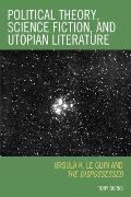 Political Theory, Science Fiction, and Utopian Literature: Ursula K. Le Guin and The Dispossessed