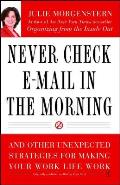 Never Check E Mail in the Morning & Other Unexpected Strategies for Making Your Work Life Work