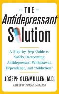 The Antidepressant Solution: A Step-By-Step Guide to Safely Overcoming Antidepressant Withdrawal, Dependence, and Addiction