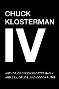Chuck Klosterman IV A Decade of Curious People & Dangerous Ideas