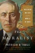 Moralist Woodrow Wilson & the World He Made