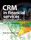 Crm in Financial Services A Practical Guide to Making Customer Relationship Management Work