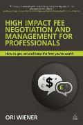 High Impact Fee Negotiation and Management for Professionals: How to Get, Set, and Keep the Fees You're Worth