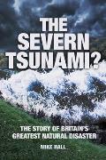 The Severn Tsunami? the Story of Britain's Greatest Natural Disaster