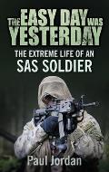 The Easy Day Was Yesterday: The Extreme Life of an SAS Soldier